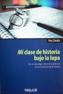 Mi clase de Historia bajo la lupa : por un abordaje clínico de la práctica de la enseñanza de la Historia