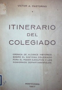 Itinerario del colegiado : crónica de alcance histórico, sobre el sistema colegiado para el Poder Ejecutivo y los gobiernos departamentales