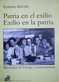 Patria en el exilio [, ] exilio en la patria : recuerdos de Europa y Latinoamérica