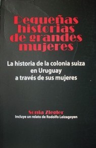 Pequeñas historias de grandes mujeres : la historia de la colonia suiza en Uruguay a través de sus mujeres