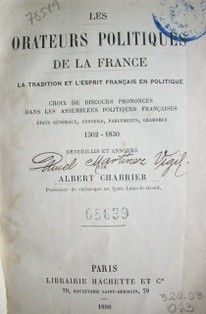 Les orateurs politiques de la France : la tradition et l'ésprit français en politique: choix de discours prononcés dans les assemblées politiques françaises, états généraux, conseils, parlements, chambres, 1320-1830