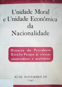 Unidade moral e unidade econômica da nacionalidade : discurso do Presidente Getulio Vargas às classes conservadoras e proletárias