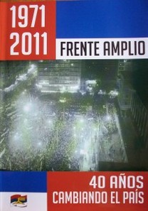 1971-2011 : Frente Amplio : 40 años cambiando el país