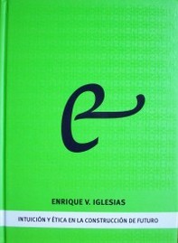 Enrique V. Iglesias : intuición y ética en la construcción de futuro