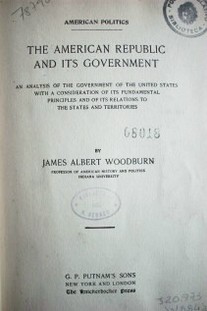 The american republic and its government :an analysis of the government of the United States with a consideration of its fundamental principles and of its relations to the states and territories
