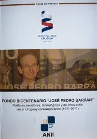 Fondo Bicentenario "José Pedro Barrán" : políticas científicas, tecnológicas y de innovación en el Uruguay contemporáneo : (1911-2011)