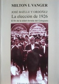 José Batlle y Ordóñez : la elección de 1926 : el fin de la edad dorada del colegiado