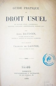 Guide pratique de droit usuel en matière civile,commerciale, maritime, judiciaire, administrative, rurale, etc.