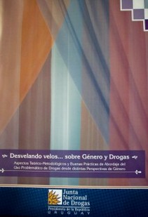 Desvelando velos...sobre género y drogas : aspectos teórico-metodológicos y buenas prácticas de abordaje del uso problemático de drogas desde distintas perspectivas de género