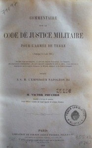 Commentaire sur le Code de Justice militaire pour l´armée de terre (promulogué le 4 août 1857) : dedié a S. M. L´Empereur Napoleón III