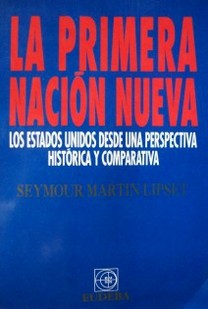 La primera nación nueva : los Estados Unidos desde una perspectiva histórica y comparativa