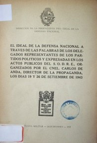 El ideal de la defensa nacional a través de las palabras de los delegados representantes de los partidos políticos y expresadas en los actos públicos del S.O.D.R.E., organizados por el Cnel. Carlos de Anda, Director de la propaganda, los días 19 y 26 de setiembre de 1943