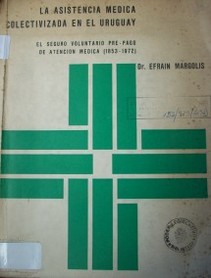 La asistencia médica colectivizada en el Uruguay : el seguro voluntario pre-pago de atención médica (1853-1972)