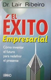 El éxito empresarial : cómo inventar el futuro para redefinir el presente