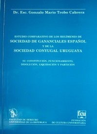 Estudio comparativo de los regímenes de sociedad de gananciales español y de la sociedad conyugal uruguaya : su constitución, funcionamiento, disolución, liquidación y partición