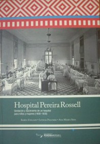 Hospital Pereira Rossell : gestación y nacimiento de un hospital para niños y  mujeres : (1900-1930)