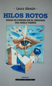Hilos rotos : ideas de ciudad en el Uruguay del siglo veinte : ensayo