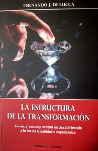 La estructura de la transformación : teoría, vivencia y actitud en Gestalt-terapia a la luz de la sabiduría organísmica