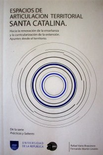 Espacios de articulación territorial Santa Catalina : hacia la renovación de la enseñanza y la curricularización de la extensión : apuntes desde el territorio