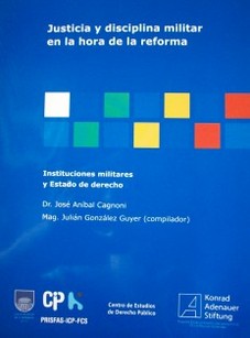 Justicia y disciplina militar en la hora de la reforma : instituciones militares y Estado de derecho
