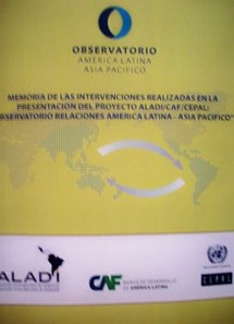 Memoria de las intervenciones realizadas en la presentación del Proyecto ALADI/CAF/CEPAL : "Observatorio Relaciones América Latin - Asia Pacífico"