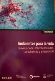 Ambientes para la vida : conversaciones sobre humanidad, conocimiento y antropología