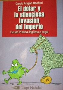 El dólar y la silenciosa invasión del Imperio : deuda pública ilegítima e ilegal