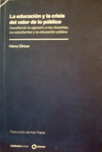 La educación y la crisis del valor de lo público : desafiando la agresión a los docentes, los estudiantes y la educación pública