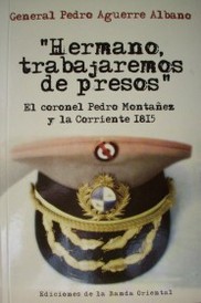 "Hermano, trabajaremos de presos" : el coronel Pedro Montañez y la Corriente 1815