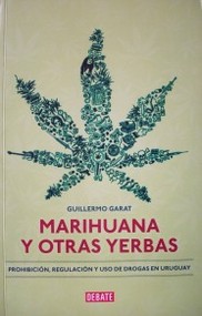 Marihuana y otras yerbas : prohibición, regulación y uso de drogas en Uruguay