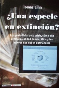 ¿Una especie en extinción? : los periodistas y su crisis, como ella afecta la calidad democrática y los valores que deben permanecer
