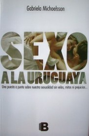 Sexo a la uruguaya: una puesta a punto sobre nuestra sexualidad sin velos, mitos ni prejuicios...