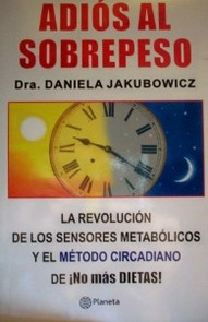 Adiós al sobrepeso : la revolución de los sensores metabólicos y el método circadiano de ¡No más dietas!