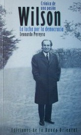 Crónica de una pasión : Wilson : la lucha por la democracia