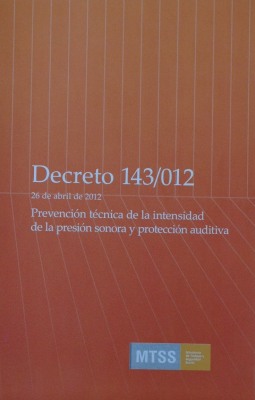 Decreto N&ordm; 143/012 : 26 de abril de 2012 : Prevenci&oacute;n t&eacute;cnica de la intensidad de la presi&oacute;n sonora y protecci&oacute;n auditiva