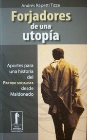 Forjadores de una utopía : aportes para una historia del Partido Socialista desde Maldonado