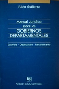 Manual jurídico sobre los gobiernos departamentales : estructura - organización - funcionamiento