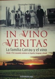 In vino veritas : la familia Carrau y el vino : desde 1752 cruzando caminos en España, Uruguay y Brasil