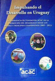 Impulsando el desarrollo en Uruguay : la experiencia de Fundación ACAC en la promoción del desarrollo desde los valores y principios cooperativos : (2005-2011)