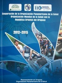 Cooperación de la Organización Panamericana de la Salud/Organización Mundial de la Salud con la República Oriental del Uruguay : 2012-2015