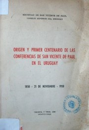 Origen y primer centenario de las Conferencias de San Vicente de Paul en el Uruguay : 1858 - 21 de noviembre - 1958
