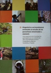 Diagnóstico socioambiental orientando al estudio de las parasitosis intestinales y zoonosis : una experiencia de investigación participativa en un contexto de alta vulnerabilidad social en ciudad Barros Blancos, Canelones, Uruguay