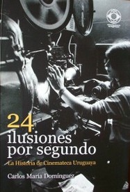 24 ilusiones por segundo : la historia de Cinemateca Uruguaya