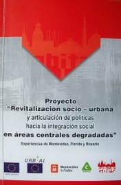 Proyecto "Revitalización  socio-urbana y articulación de políticas hacia la integración social en áreas centrales degradadas" : experiencias de Montevideo, Florida y Rosario