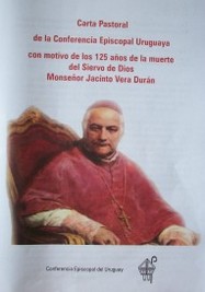 Carta pastoral de la Conferencia Episcopal Uruguaya : con motivo de los 125 años de la muerte del Siervo de Dios Monseñor Jacinto Vera Durán