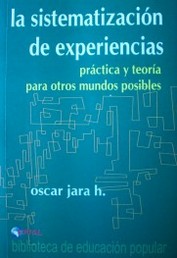 La sistematización de experiencias : práctica y teoría para otros mundos posibles