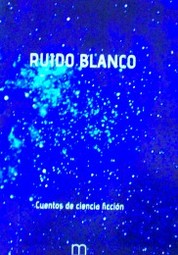 Ruido blanco : antología de cuentos de ciencia ficción