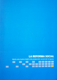 La reforma  social : hacia una nueva matriz de protección social del Uruguay