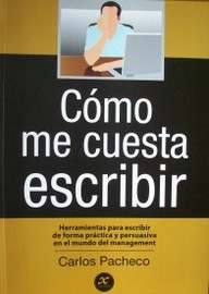 Cómo me cuesta escribir : herramientas para escribir de forma práctica y persuasiva en el mundo del management