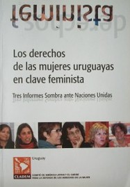 Los derechos de las mujeres uruguayas en clave feminista : tres Informes Sombra ante Naciones Unidas